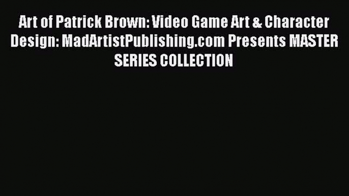 [PDF Télécharger] Art of Patrick Brown: Video Game Art & Character Design: MadArtistPublishing.com