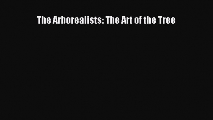 [PDF Télécharger] The Arborealists: The Art of the Tree [lire] Complet Ebook[PDF Télécharger]