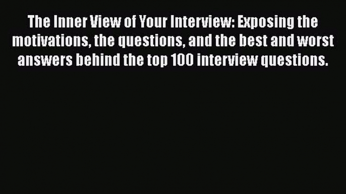 PDF Download The Inner View of Your Interview: Exposing the motivations the questions and the