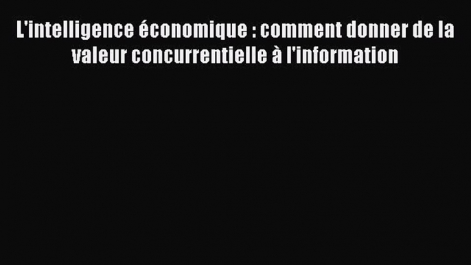 (PDF Télécharger) L'intelligence économique : comment donner de la valeur concurrentielle à