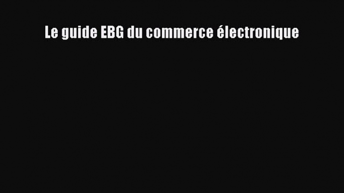 (PDF Télécharger) Le guide EBG du commerce électronique [Télécharger] en ligne