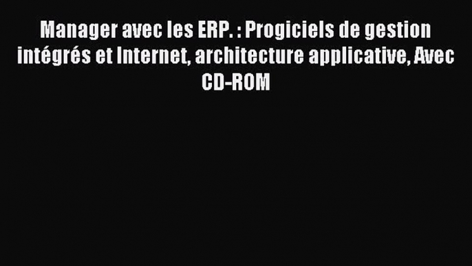 (PDF Télécharger) Manager avec les ERP. : Progiciels de gestion intégrés et Internet architecture