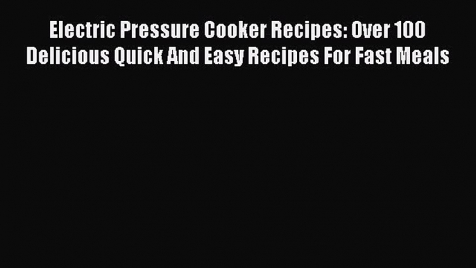 [PDF Download] Electric Pressure Cooker Recipes: Over 100 Delicious Quick And Easy Recipes