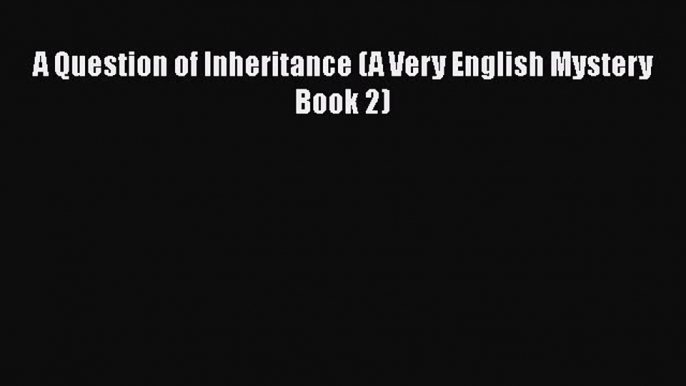 [PDF Download] A Question of Inheritance (A Very English Mystery Book 2)  PDF Download