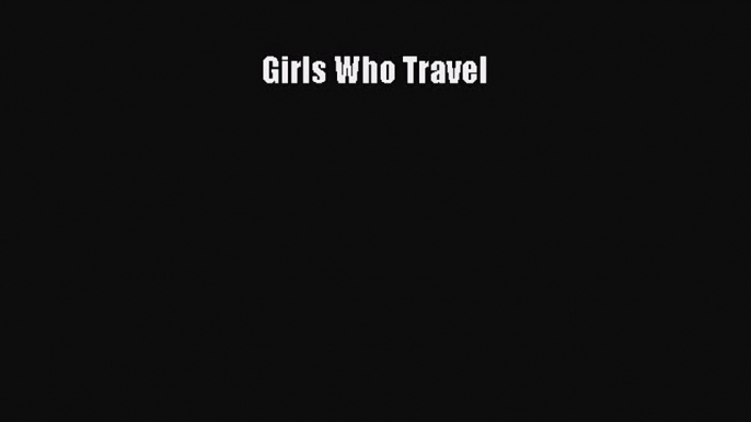 [PDF Télécharger] Girls Who Travel [lire] Complet Ebook[PDF Télécharger] Girls Who Travel [lire]