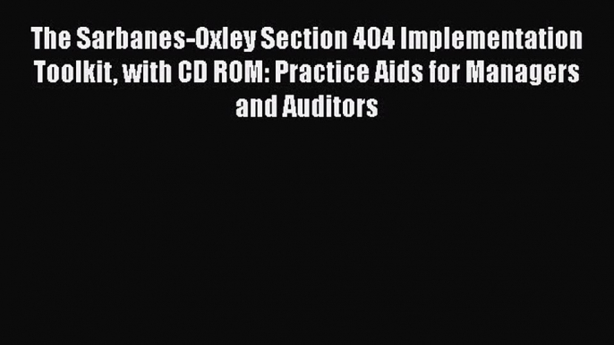 The Sarbanes-Oxley Section 404 Implementation Toolkit with CD ROM: Practice Aids for Managers