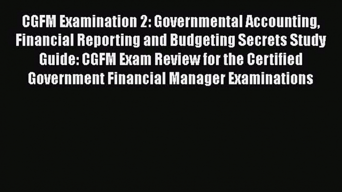 CGFM Examination 2: Governmental Accounting Financial Reporting and Budgeting Secrets Study