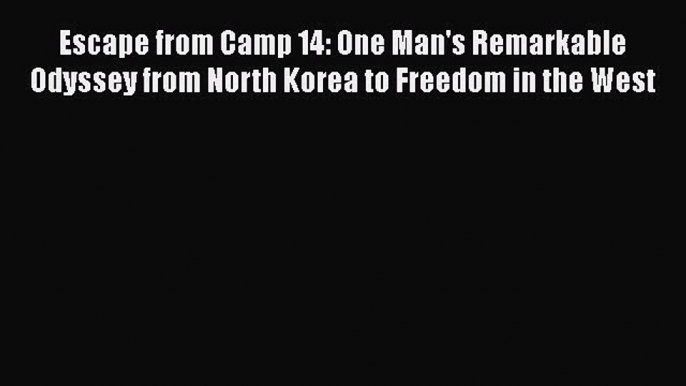 [PDF Télécharger] Escape from Camp 14: One Man's Remarkable Odyssey from North Korea to Freedom