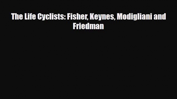 [PDF Download] The Life Cyclists: Fisher Keynes Modigliani and Friedman [PDF] Full Ebook