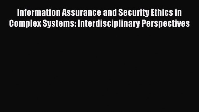 (PDF Download) Information Assurance and Security Ethics in Complex Systems: Interdisciplinary