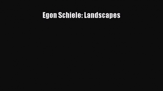 [PDF Download] Egon Schiele: Landscapes  Free Books