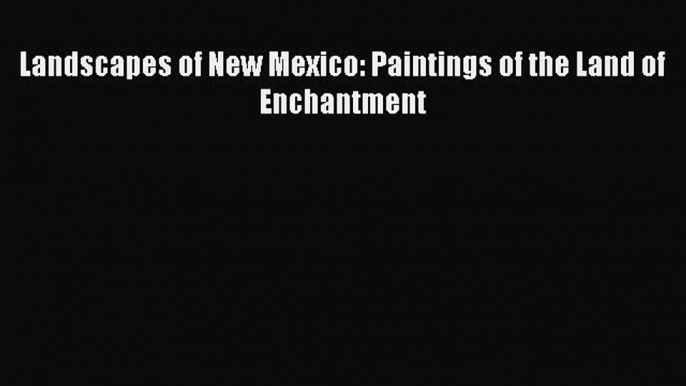 [PDF Download] Landscapes of New Mexico: Paintings of the Land of Enchantment Read Online PDF