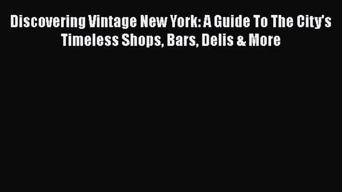 [PDF Download] Discovering Vintage New York: A Guide To The City's Timeless Shops Bars Delis