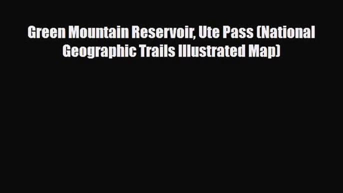 [PDF Download] Green Mountain Reservoir Ute Pass (National Geographic Trails Illustrated Map)