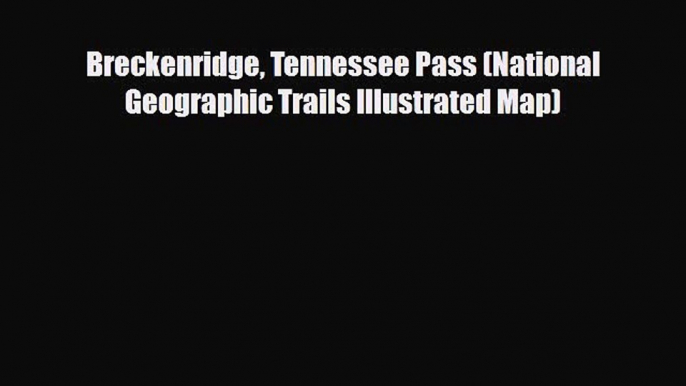 [PDF Download] Breckenridge Tennessee Pass (National Geographic Trails Illustrated Map) [Read]