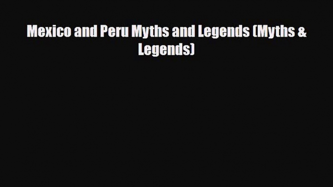 [PDF Download] Mexico and Peru Myths and Legends (Myths & Legends) [Download] Online