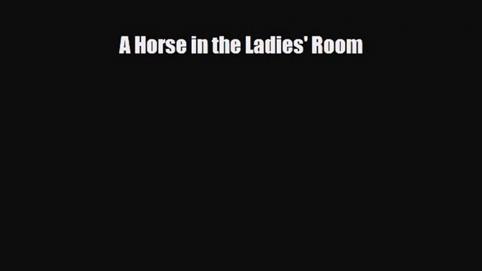 [PDF Download] A Horse in the Ladies' Room [Download] Full Ebook