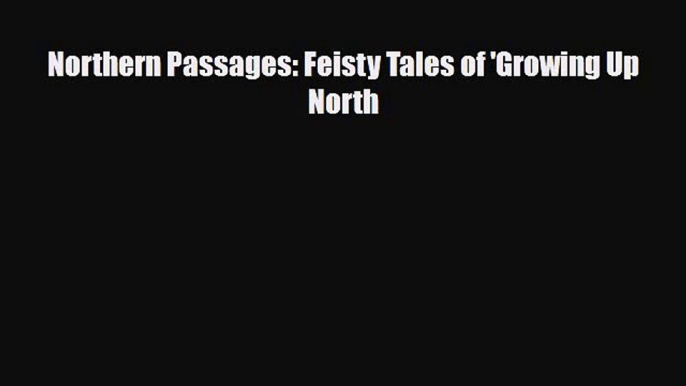 [PDF Download] Northern Passages: Feisty Tales of 'Growing Up North [PDF] Full Ebook