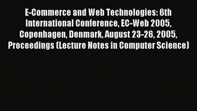 (PDF Download) E-Commerce and Web Technologies: 6th International Conference EC-Web 2005 Copenhagen