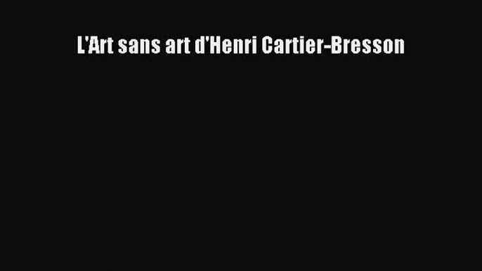 (PDF Télécharger) L'Art sans art d'Henri Cartier-Bresson [lire] en ligne