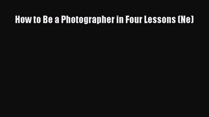 (PDF Télécharger) How to Be a Photographer in Four Lessons (Ne) [PDF] en ligne