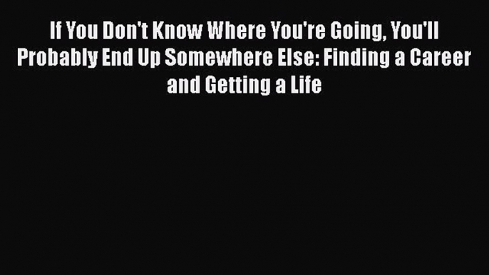 [PDF Download] If You Don't Know Where You're Going You'll Probably End Up Somewhere Else: