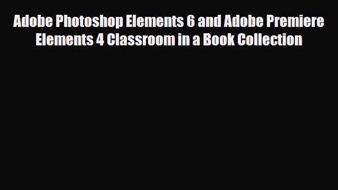 [PDF Download] Adobe Photoshop Elements 6 and Adobe Premiere Elements 4 Classroom in a Book