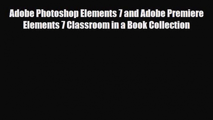 [PDF Download] Adobe Photoshop Elements 7 and Adobe Premiere Elements 7 Classroom in a Book