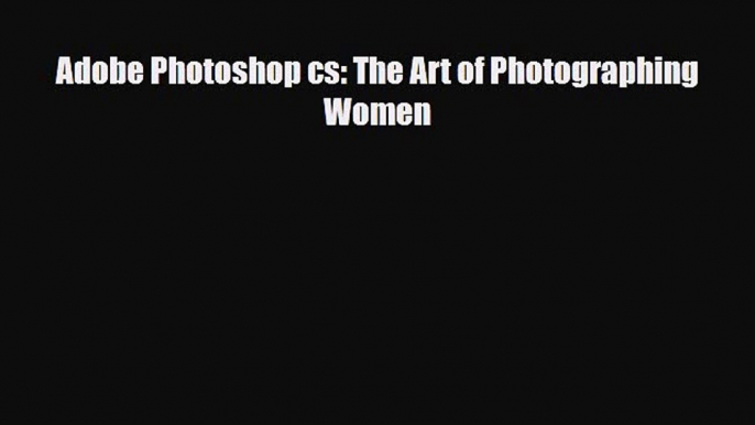 [PDF Download] Adobe Photoshop cs: The Art of Photographing Women [PDF] Online