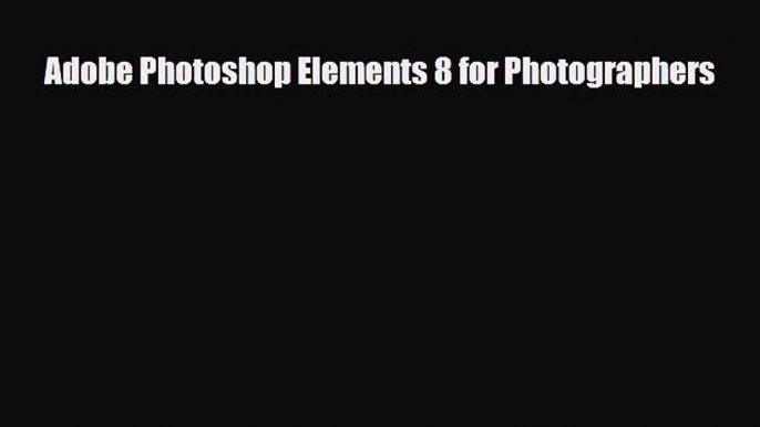 [PDF Download] Adobe Photoshop Elements 8 for Photographers [Download] Full Ebook