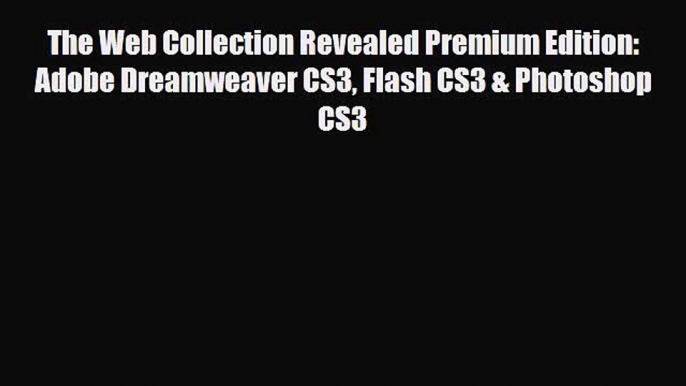 [PDF Download] The Web Collection Revealed Premium Edition: Adobe Dreamweaver CS3 Flash CS3