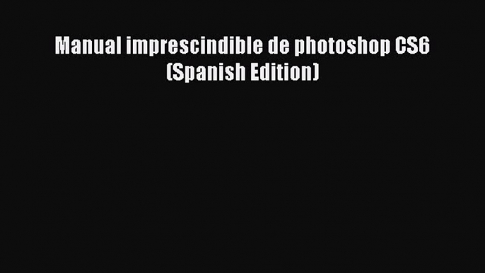 [PDF Download] Manual imprescindible de photoshop CS6 (Spanish Edition) [Read] Online