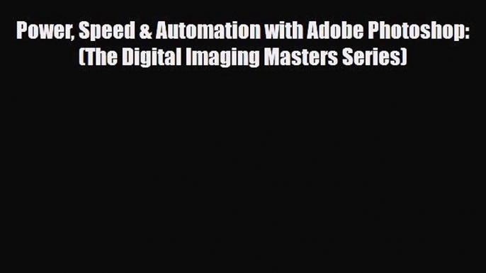 [PDF Download] Power Speed & Automation with Adobe Photoshop: (The Digital Imaging Masters