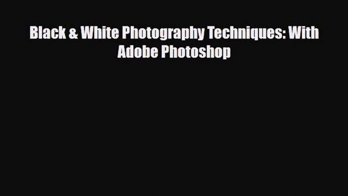 [PDF Download] Black & White Photography Techniques: With Adobe Photoshop [PDF] Online