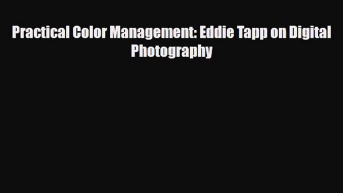 [PDF Download] Practical Color Management: Eddie Tapp on Digital Photography [Read] Full Ebook