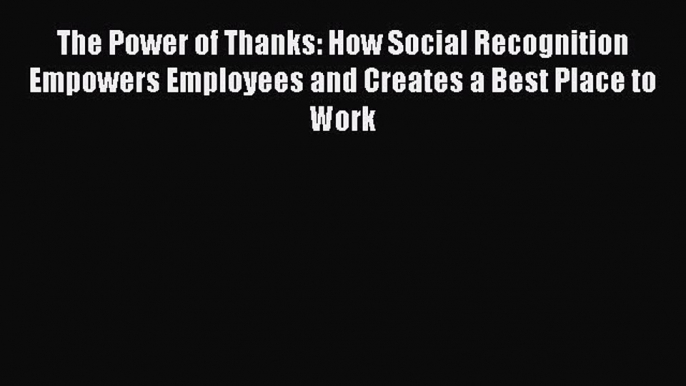 PDF Download The Power of Thanks: How Social Recognition Empowers Employees and Creates a Best