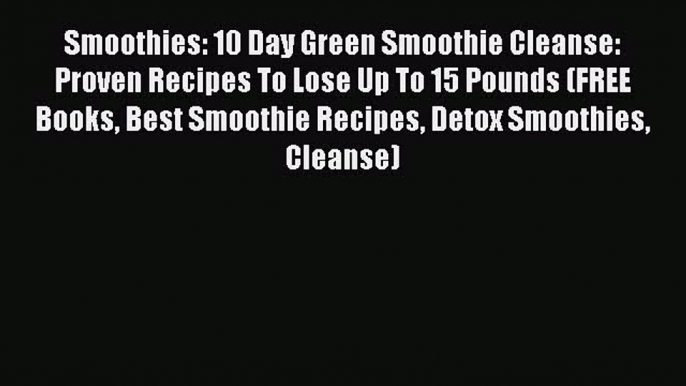 [PDF Download] Smoothies: 10 Day Green Smoothie Cleanse: Proven Recipes To Lose Up To 15 Pounds