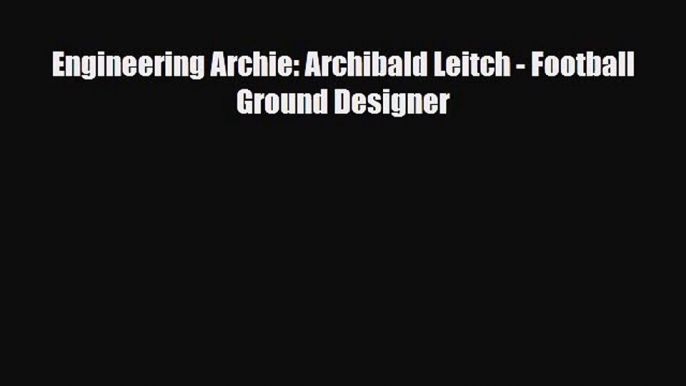 [PDF Download] Engineering Archie: Archibald Leitch - Football Ground Designer [Download] Online