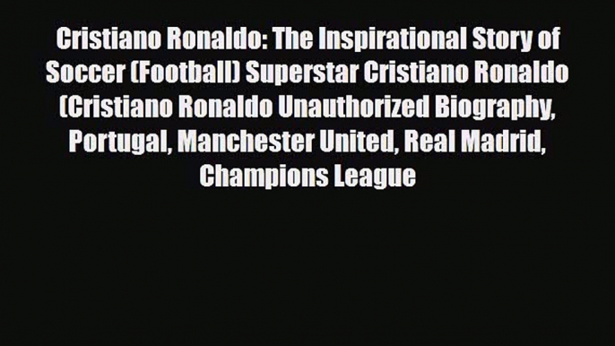 [PDF Download] Cristiano Ronaldo: The Inspirational Story of Soccer (Football) Superstar Cristiano