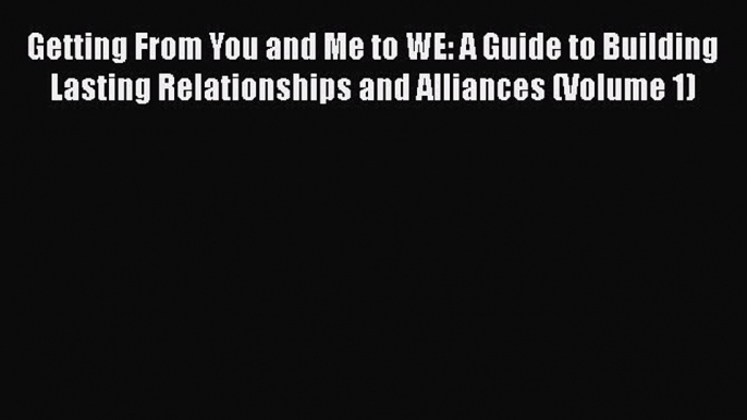 PDF Download Getting From You and Me to WE: A Guide to Building Lasting Relationships and Alliances