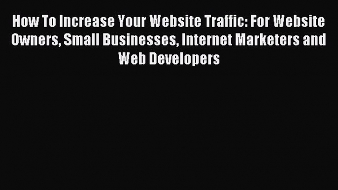 (PDF Download) How To Increase Your Website Traffic: For Website Owners Small Businesses Internet