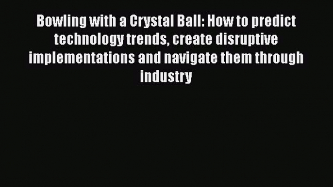 PDF Download Bowling with a Crystal Ball: How to predict technology trends create disruptive