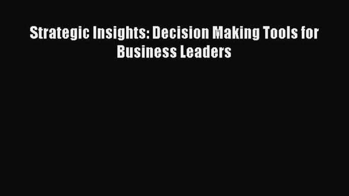 PDF Download Strategic Insights: Decision Making Tools for Business Leaders PDF Online