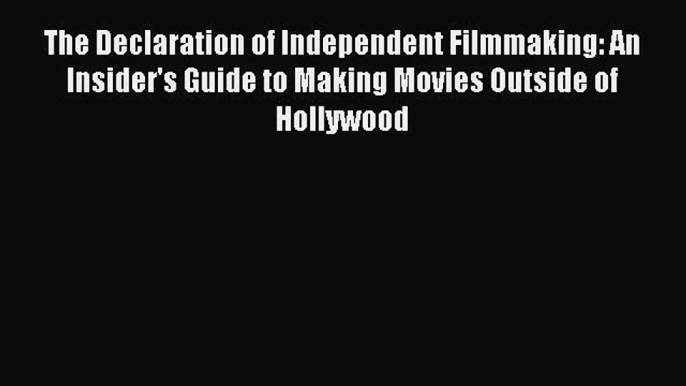 [PDF Download] The Declaration of Independent Filmmaking: An Insider's Guide to Making Movies