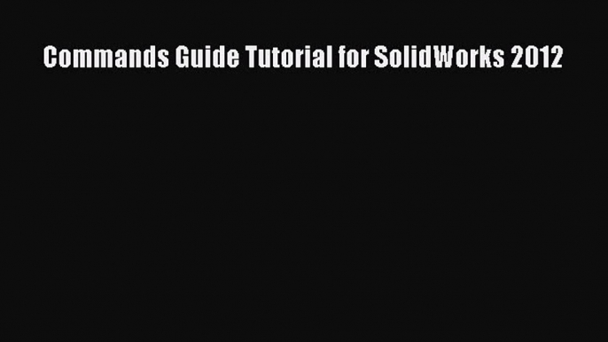 [PDF Download] Commands Guide Tutorial for SolidWorks 2012 [Read] Online