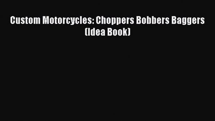 [PDF Download] Custom Motorcycles: Choppers Bobbers Baggers (Idea Book) [Download] Full Ebook