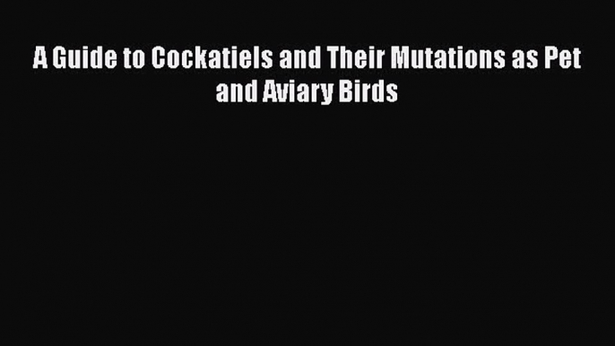 [PDF Download] A Guide to Cockatiels and Their Mutations as Pet and Aviary Birds  PDF Download