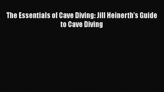 [PDF Download] The Essentials of Cave Diving: Jill Heinerth's Guide to Cave Diving  Read Online