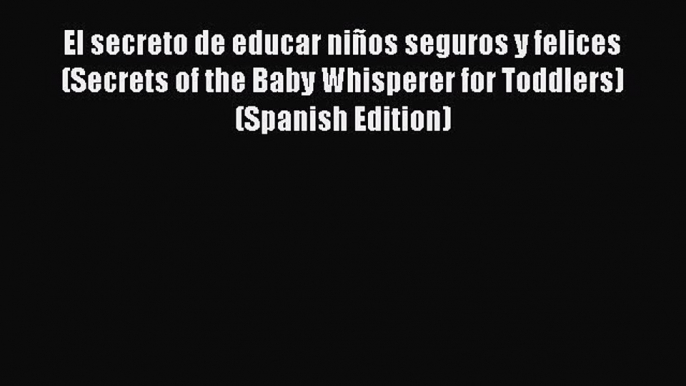 [PDF Download] El secreto de educar niños seguros y felices (Secrets of the Baby Whisperer