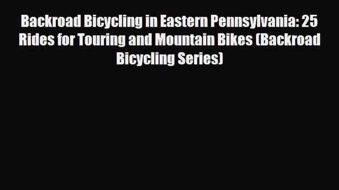 [PDF Download] Backroad Bicycling in Eastern Pennsylvania: 25 Rides for Touring and Mountain